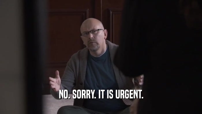 NO. SORRY. IT IS URGENT.  
