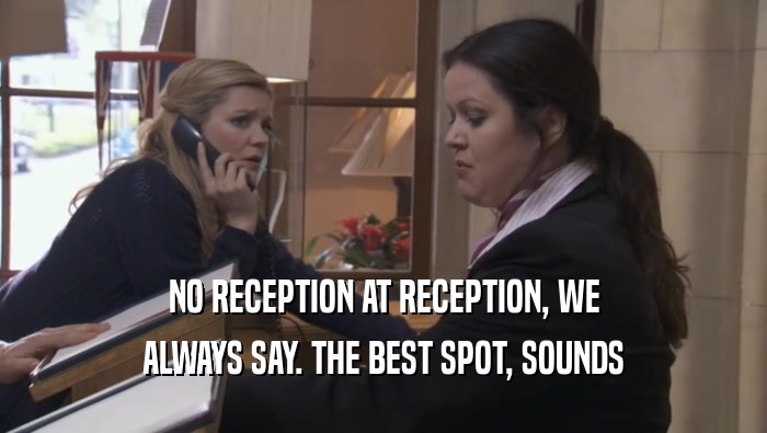 NO RECEPTION AT RECEPTION, WE
 ALWAYS SAY. THE BEST SPOT, SOUNDS
 ALWAYS SAY. THE BEST SPOT, SOUNDS
