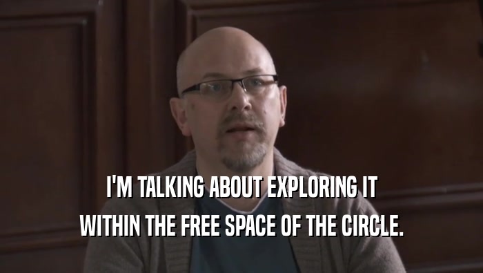 I'M TALKING ABOUT EXPLORING IT
 WITHIN THE FREE SPACE OF THE CIRCLE.
 