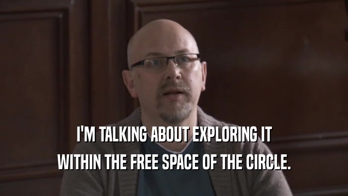 I'M TALKING ABOUT EXPLORING IT WITHIN THE FREE SPACE OF THE CIRCLE. 