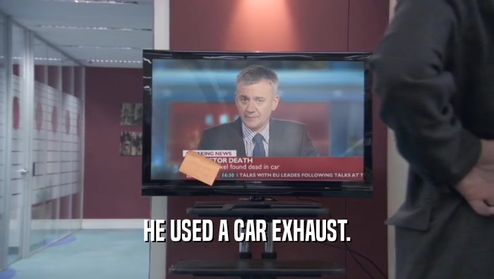 HE USED A CAR EXHAUST.  