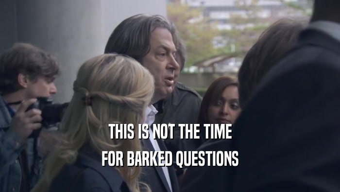 THIS IS NOT THE TIME FOR BARKED QUESTIONS FOR BARKED QUESTIONS