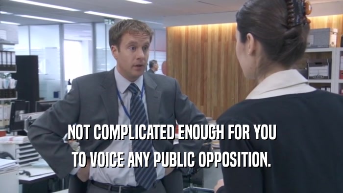 NOT COMPLICATED ENOUGH FOR YOU TO VOICE ANY PUBLIC OPPOSITION. 