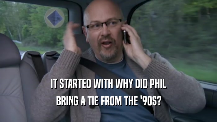 IT STARTED WITH WHY DID PHIL
 BRING A TIE FROM THE '90S?
 