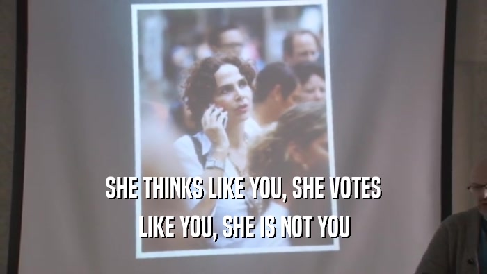 SHE THINKS LIKE YOU, SHE VOTES LIKE YOU, SHE IS NOT YOU 
