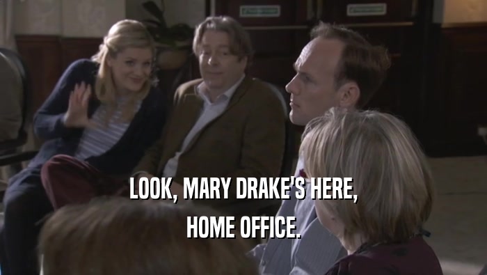 LOOK, MARY DRAKE'S HERE,
 HOME OFFICE.
 