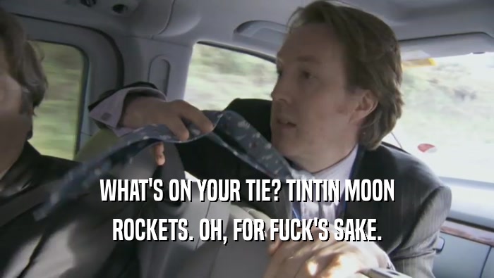 WHAT'S ON YOUR TIE? TINTIN MOON ROCKETS. OH, FOR FUCK'S SAKE. 