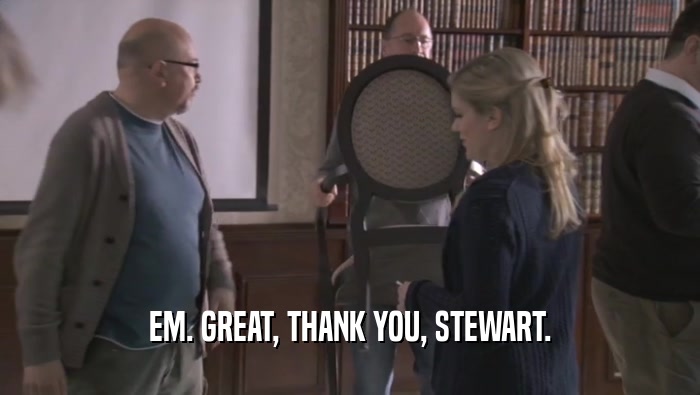 EM. GREAT, THANK YOU, STEWART.
  