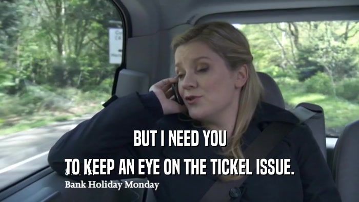 BUT I NEED YOU TO KEEP AN EYE ON THE TICKEL ISSUE. 