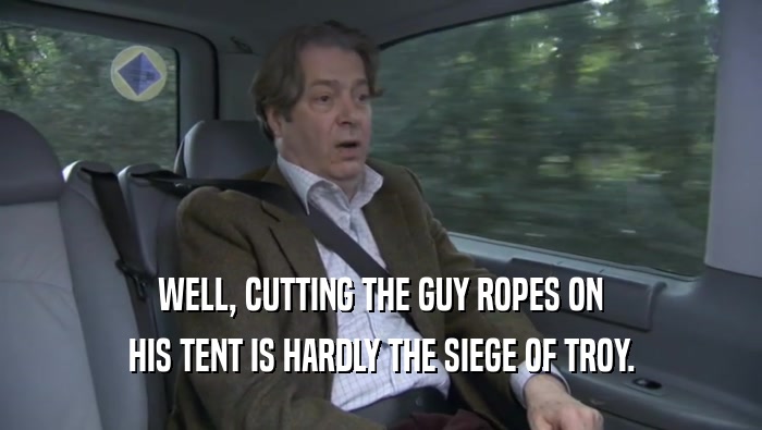 WELL, CUTTING THE GUY ROPES ON HIS TENT IS HARDLY THE SIEGE OF TROY. 