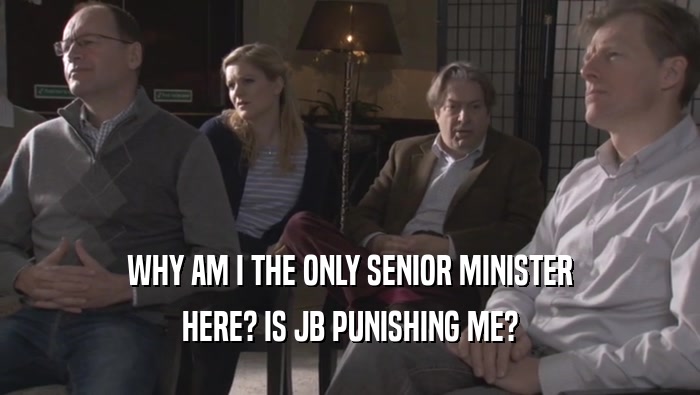 WHY AM I THE ONLY SENIOR MINISTER HERE? IS JB PUNISHING ME? 