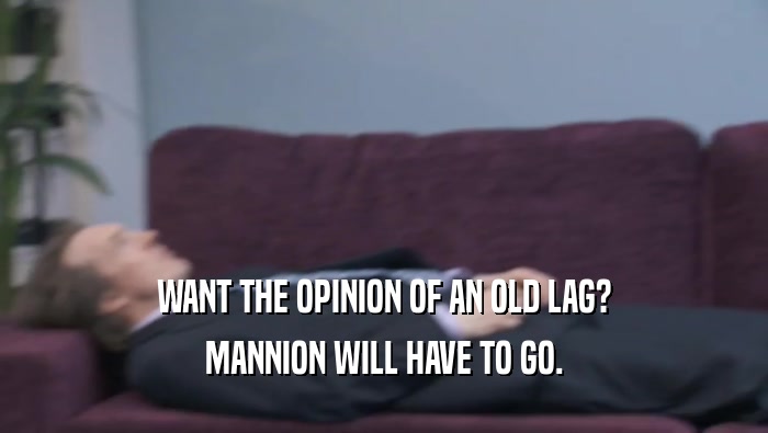 WANT THE OPINION OF AN OLD LAG? MANNION WILL HAVE TO GO. 