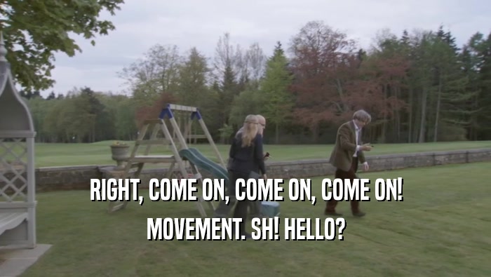 RIGHT, COME ON, COME ON, COME ON! MOVEMENT. SH! HELLO? 
