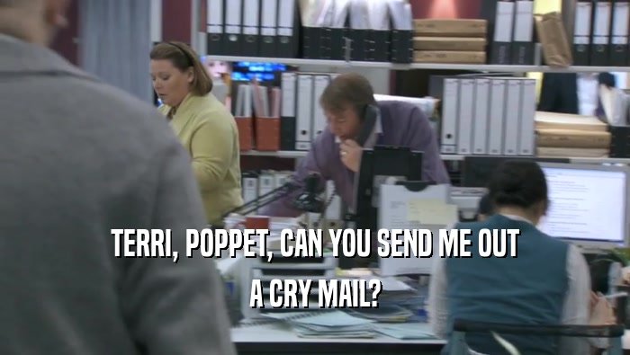 TERRI, POPPET, CAN YOU SEND ME OUT A CRY MAIL? 