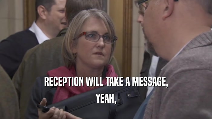 RECEPTION WILL TAKE A MESSAGE, YEAH, 