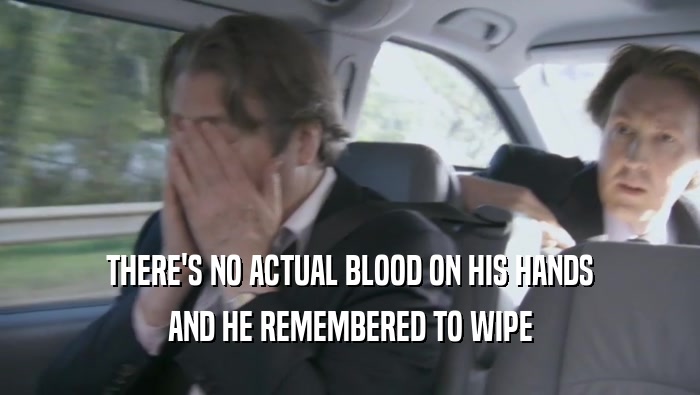 THERE'S NO ACTUAL BLOOD ON HIS HANDS AND HE REMEMBERED TO WIPE AND HE REMEMBERED TO WIPE