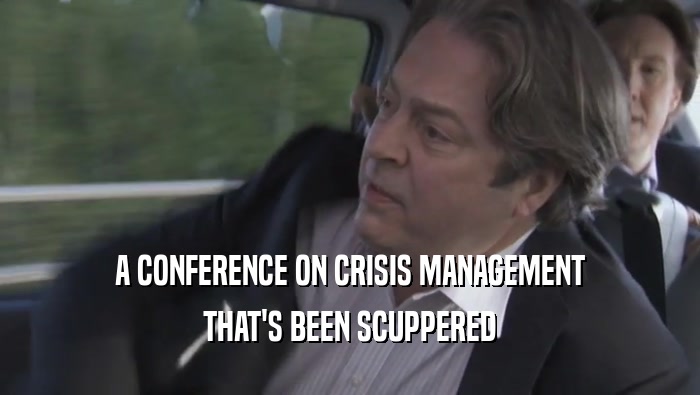 A CONFERENCE ON CRISIS MANAGEMENT THAT'S BEEN SCUPPERED THAT'S BEEN SCUPPERED