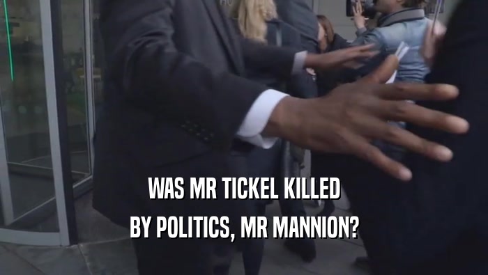 WAS MR TICKEL KILLED BY POLITICS, MR MANNION? 