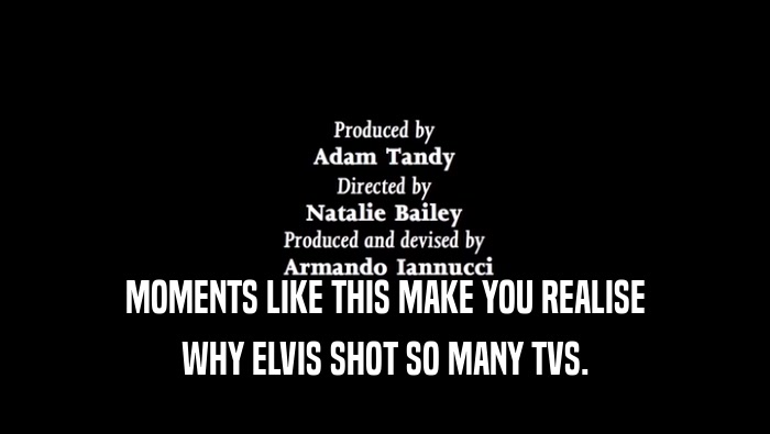 MOMENTS LIKE THIS MAKE YOU REALISE WHY ELVIS SHOT SO MANY TVS. WHY ELVIS SHOT SO MANY TVS.