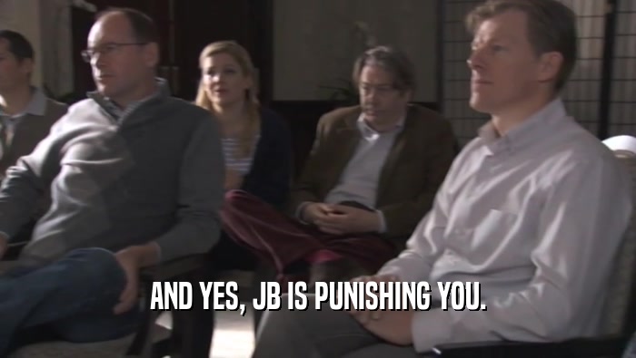 AND YES, JB IS PUNISHING YOU.
  