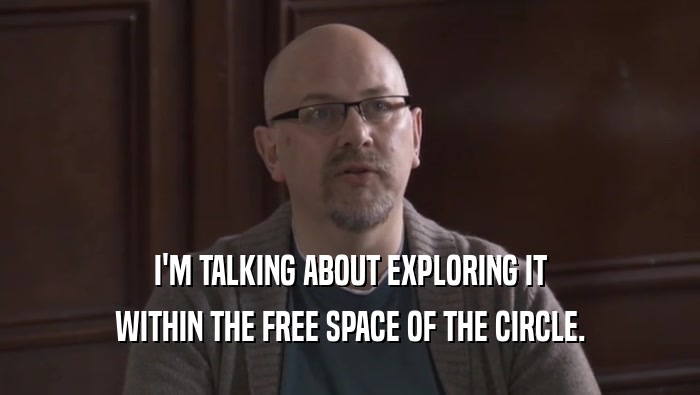 I'M TALKING ABOUT EXPLORING IT WITHIN THE FREE SPACE OF THE CIRCLE. 