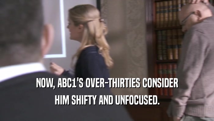NOW, ABC1'S OVER-THIRTIES CONSIDER HIM SHIFTY AND UNFOCUSED. 