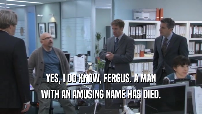 YES, I DO KNOW, FERGUS. A MAN WITH AN AMUSING NAME HAS DIED. 