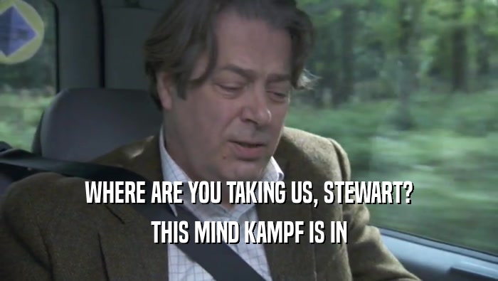 WHERE ARE YOU TAKING US, STEWART? THIS MIND KAMPF IS IN THIS MIND KAMPF IS IN