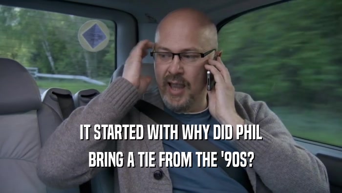 IT STARTED WITH WHY DID PHIL
 BRING A TIE FROM THE '90S?
 