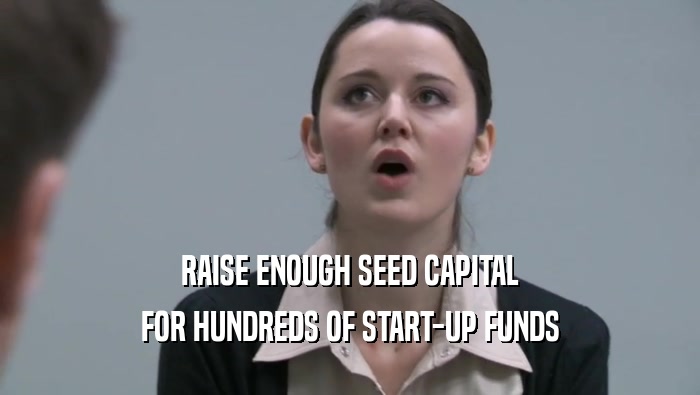 RAISE ENOUGH SEED CAPITAL
 FOR HUNDREDS OF START-UP FUNDS
 FOR HUNDREDS OF START-UP FUNDS
