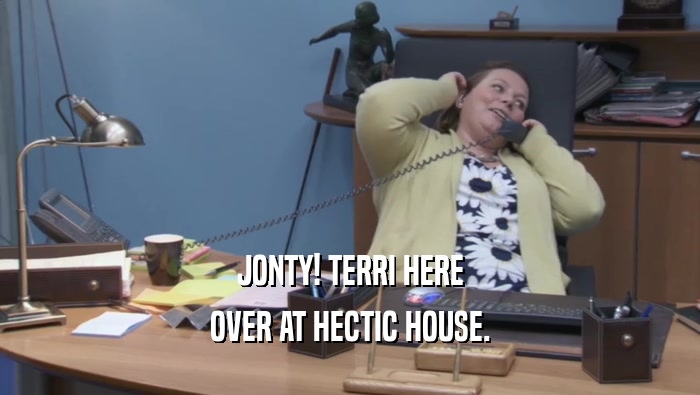 JONTY! TERRI HERE OVER AT HECTIC HOUSE. 