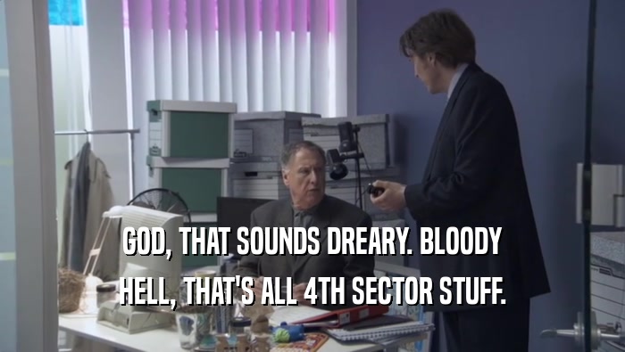 GOD, THAT SOUNDS DREARY. BLOODY HELL, THAT'S ALL 4TH SECTOR STUFF. 