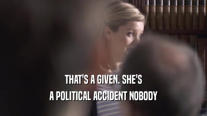 THAT'S A GIVEN. SHE'S A POLITICAL ACCIDENT NOBODY A POLITICAL ACCIDENT NOBODY