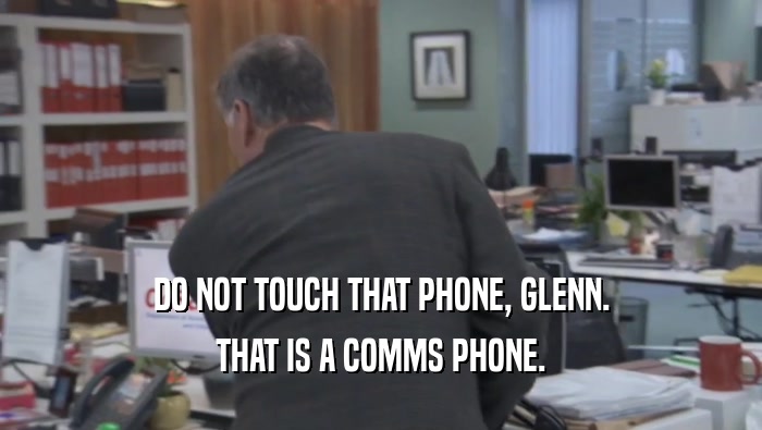 DO NOT TOUCH THAT PHONE, GLENN.
 THAT IS A COMMS PHONE.
 