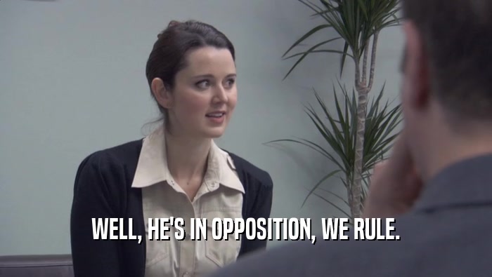 WELL, HE'S IN OPPOSITION, WE RULE.  
