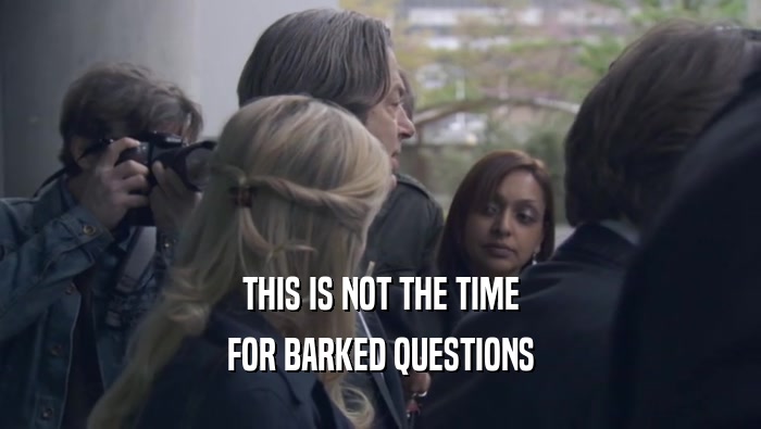 THIS IS NOT THE TIME FOR BARKED QUESTIONS FOR BARKED QUESTIONS