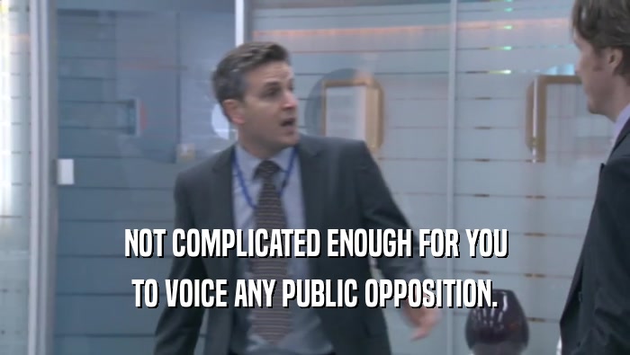 NOT COMPLICATED ENOUGH FOR YOU TO VOICE ANY PUBLIC OPPOSITION. 