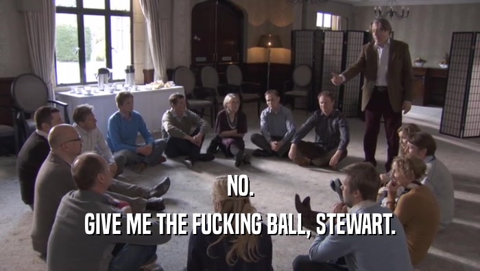 NO. GIVE ME THE FUCKING BALL, STEWART. 
