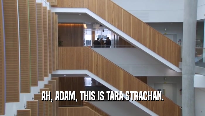 AH, ADAM, THIS IS TARA STRACHAN.  