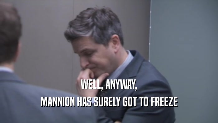 WELL, ANYWAY, MANNION HAS SURELY GOT TO FREEZE MANNION HAS SURELY GOT TO FREEZE