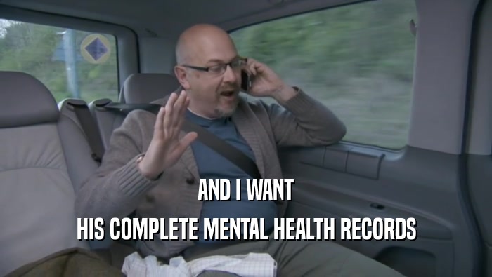 AND I WANT
 HIS COMPLETE MENTAL HEALTH RECORDS
 HIS COMPLETE MENTAL HEALTH RECORDS
