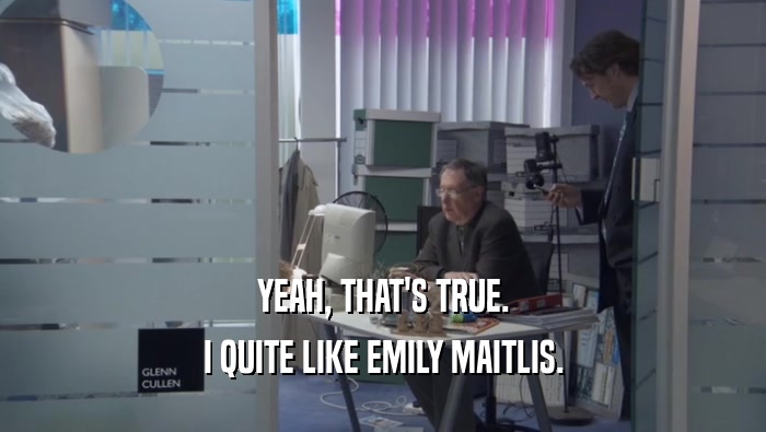 YEAH, THAT'S TRUE. I QUITE LIKE EMILY MAITLIS. 