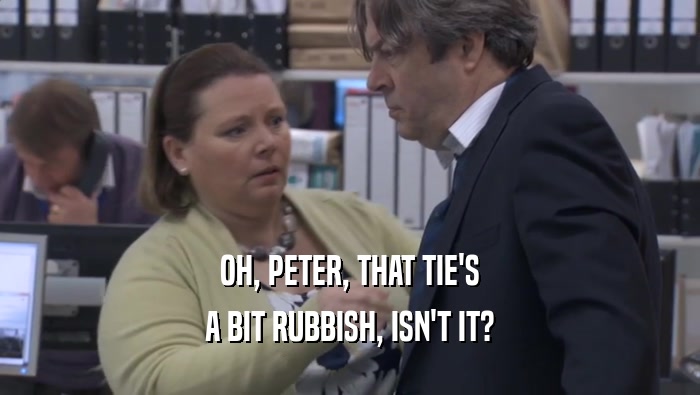 OH, PETER, THAT TIE'S
 A BIT RUBBISH, ISN'T IT?
 