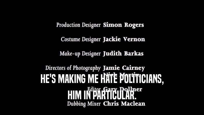 HE'S MAKING ME HATE POLITICIANS, HIM IN PARTICULAR. 