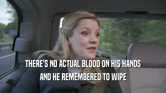 THERE'S NO ACTUAL BLOOD ON HIS HANDS AND HE REMEMBERED TO WIPE AND HE REMEMBERED TO WIPE