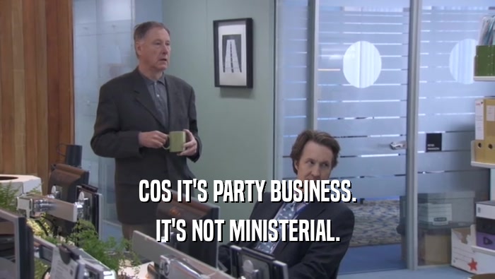 COS IT'S PARTY BUSINESS. IT'S NOT MINISTERIAL. 