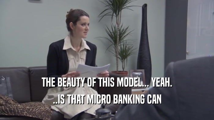 THE BEAUTY OF THIS MODEL... YEAH.
 ..IS THAT MICRO BANKING CAN
 ..IS THAT MICRO BANKING CAN
