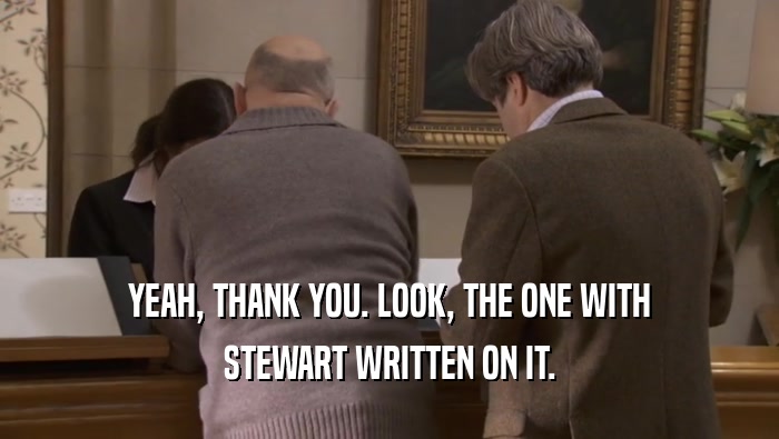 YEAH, THANK YOU. LOOK, THE ONE WITH STEWART WRITTEN ON IT. 