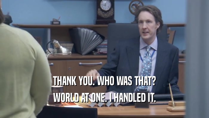 THANK YOU. WHO WAS THAT? WORLD AT ONE. I HANDLED IT. 