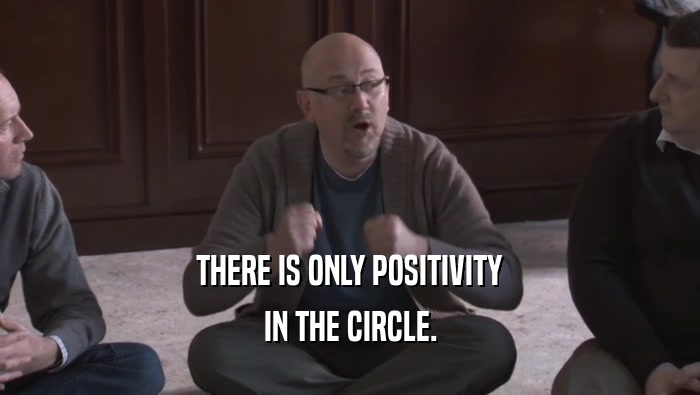 THERE IS ONLY POSITIVITY IN THE CIRCLE. 
